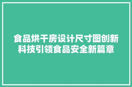 食品烘干房设计尺寸图创新科技引领食品安全新篇章