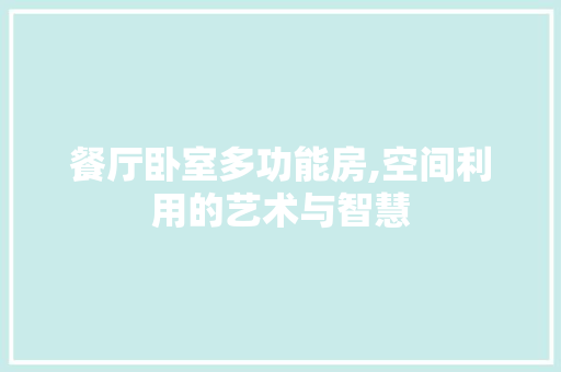 餐厅卧室多功能房,空间利用的艺术与智慧