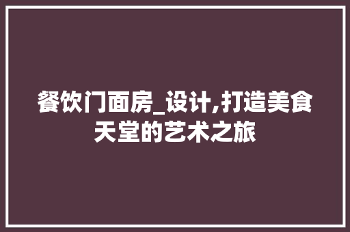 餐饮门面房_设计,打造美食天堂的艺术之旅 墙面装饰
