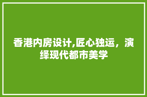 香港内房设计,匠心独运，演绎现代都市美学