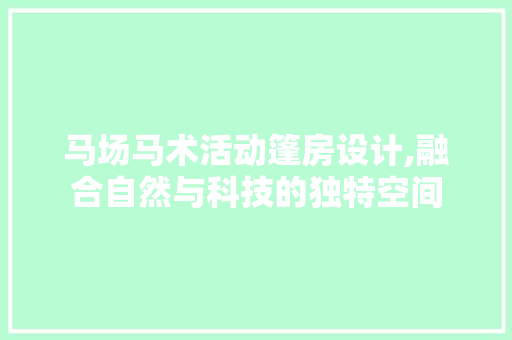 马场马术活动篷房设计,融合自然与科技的独特空间