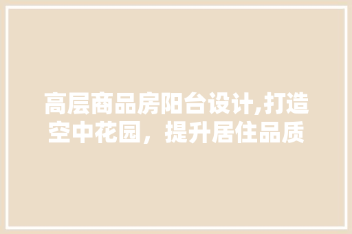 高层商品房阳台设计,打造空中花园，提升居住品质