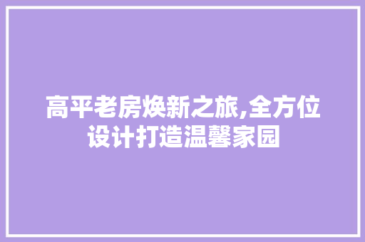 高平老房焕新之旅,全方位设计打造温馨家园 装修材料