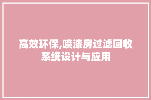 高效环保,喷漆房过滤回收系统设计与应用