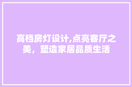 高档房灯设计,点亮客厅之美，塑造家居品质生活