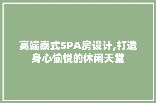 高端泰式SPA房设计,打造身心愉悦的休闲天堂