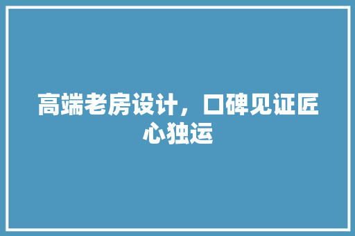 高端老房设计，口碑见证匠心独运 门窗装修