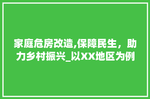 家庭危房改造,保障民生，助力乡村振兴_以XX地区为例
