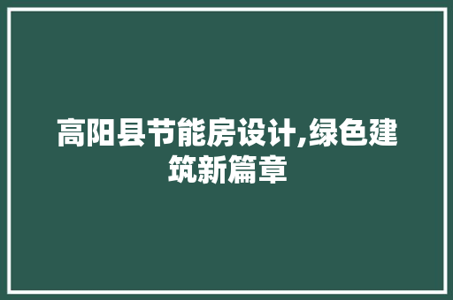 高阳县节能房设计,绿色建筑新篇章