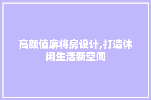 高颜值麻将房设计,打造休闲生活新空间