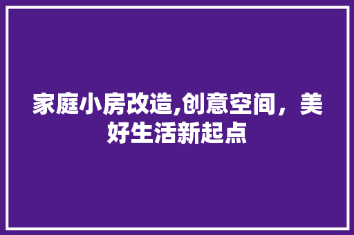 家庭小房改造,创意空间，美好生活新起点