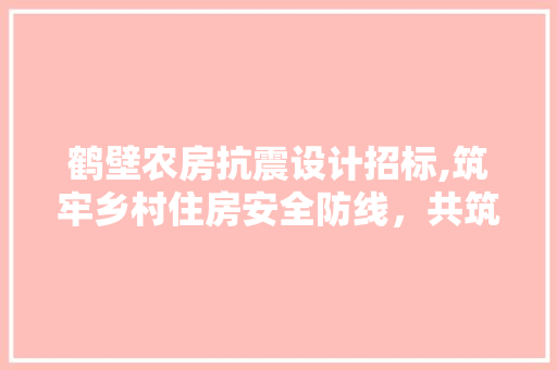 鹤壁农房抗震设计招标,筑牢乡村住房安全防线，共筑美好家园 景观设计
