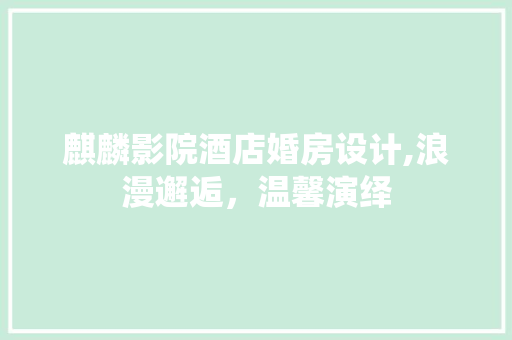 麒麟影院酒店婚房设计,浪漫邂逅，温馨演绎