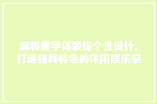 麻将房字体装饰个性设计,打造独具特色的休闲娱乐空间