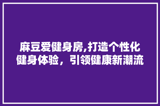 麻豆爱健身房,打造个性化健身体验，引领健康新潮流 墙面装饰