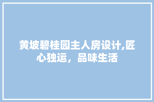 黄坡碧桂园主人房设计,匠心独运，品味生活