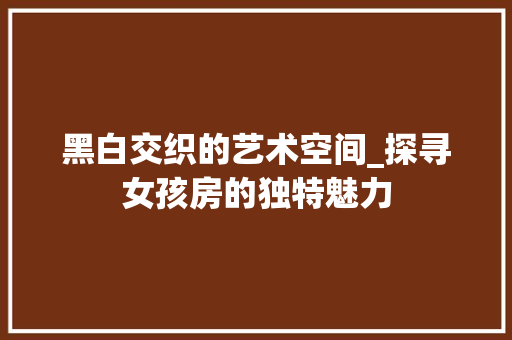黑白交织的艺术空间_探寻女孩房的独特魅力 地面装修