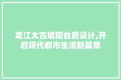 龙江太古城阳台房设计,开启现代都市生活新篇章