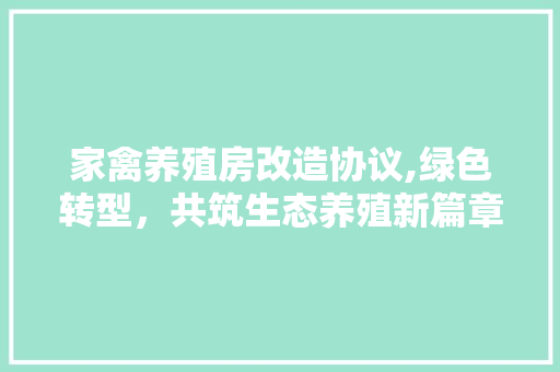 家禽养殖房改造协议,绿色转型，共筑生态养殖新篇章