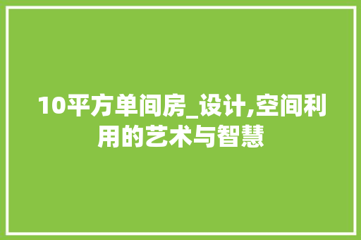 10平方单间房_设计,空间利用的艺术与智慧