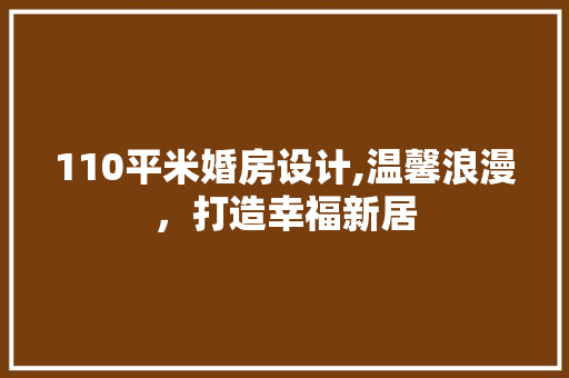 110平米婚房设计,温馨浪漫,打造幸福新居 隔断设计 110平米婚房设计,温馨浪漫,打造幸福新居 隔断设计
