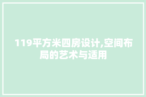 119平方米四房设计,空间布局的艺术与适用 景观设计