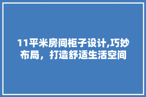 11平米房间柜子设计,巧妙布局，打造舒适生活空间 地面装修