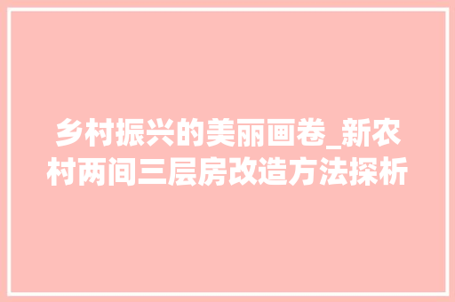 乡村振兴的美丽画卷_新农村两间三层房改造方法探析
