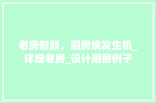 老房新颜，厨房焕发生机_详细老房_设计厨房例子