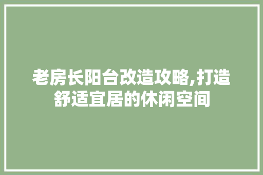 老房长阳台改造攻略,打造舒适宜居的休闲空间 墙面装饰