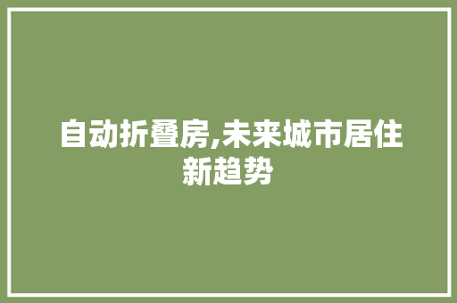 自动折叠房,未来城市居住新趋势