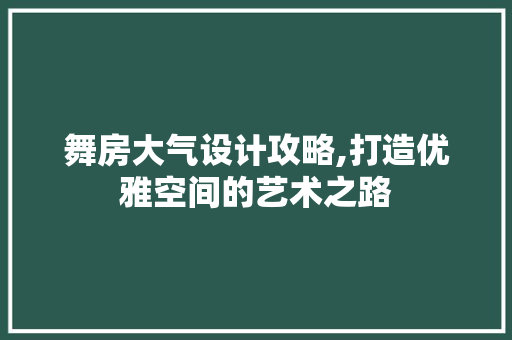 舞房大气设计攻略,打造优雅空间的艺术之路 装修材料 舞房大气设计攻略,打造优雅空间的艺术之路 装修材料