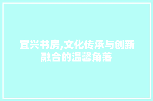 宜兴书房,文化传承与创新融合的温馨角落