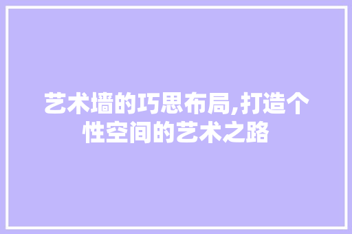 艺术墙的巧思布局,打造个性空间的艺术之路