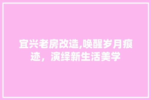 宜兴老房改造,唤醒岁月痕迹，演绎新生活美学