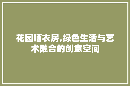 花园晒衣房,绿色生活与艺术融合的创意空间