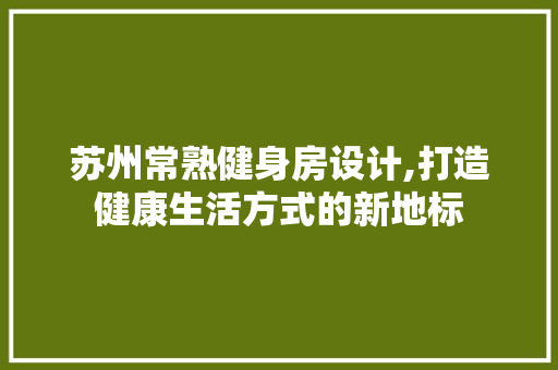 苏州常熟健身房设计,打造健康生活方式的新地标