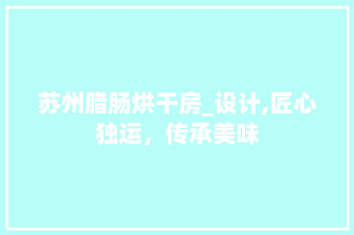 苏州腊肠烘干房_设计,匠心独运，传承美味
