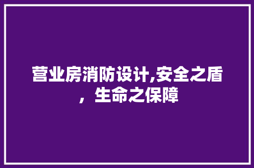营业房消防设计,安全之盾，生命之保障 庭院装修