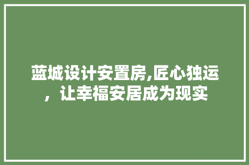 蓝城设计安置房,匠心独运，让幸福安居成为现实