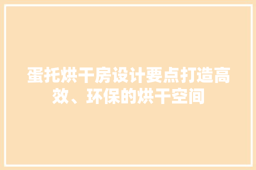 蛋托烘干房设计要点打造高效、环保的烘干空间