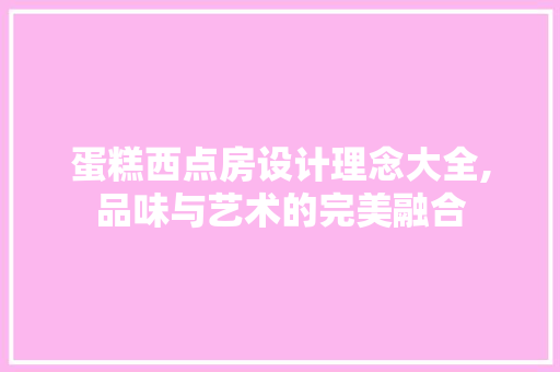 蛋糕西点房设计理念大全,品味与艺术的完美融合