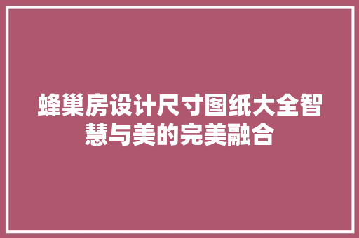 蜂巢房设计尺寸图纸大全智慧与美的完美融合