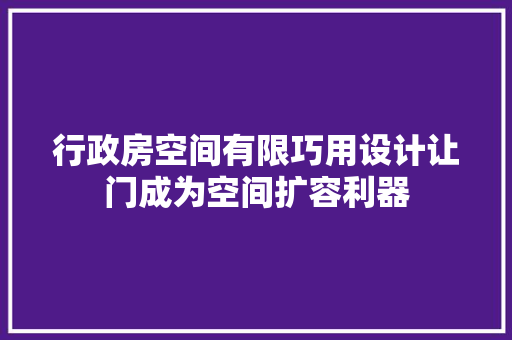 行政房空间有限巧用设计让门成为空间扩容利器