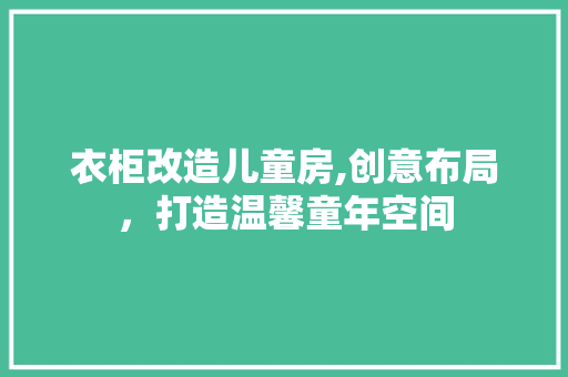 衣柜改造儿童房,创意布局，打造温馨童年空间