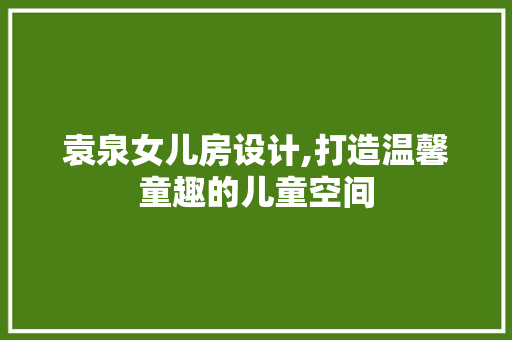 袁泉女儿房设计,打造温馨童趣的儿童空间