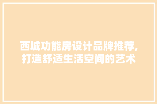 西城功能房设计品牌推荐,打造舒适生活空间的艺术