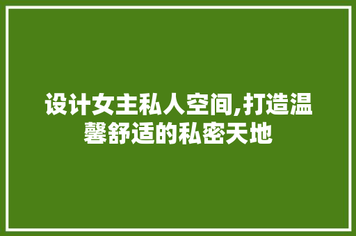 设计女主私人空间,打造温馨舒适的私密天地