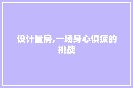 设计量房,一场身心俱疲的挑战