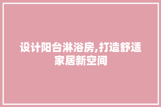 设计阳台淋浴房,打造舒适家居新空间